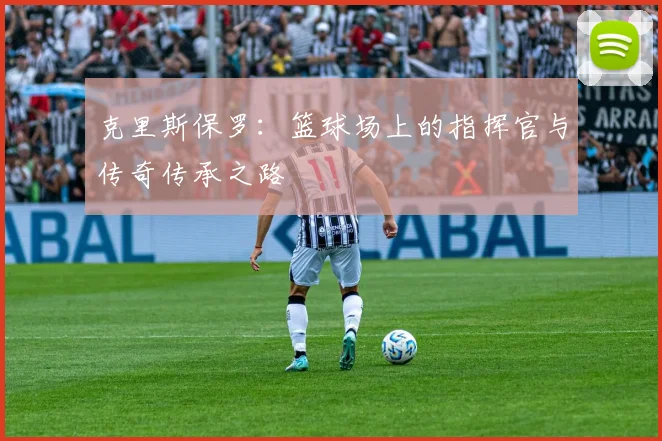 克里斯保罗：篮球场上的指挥官与传奇传承之路