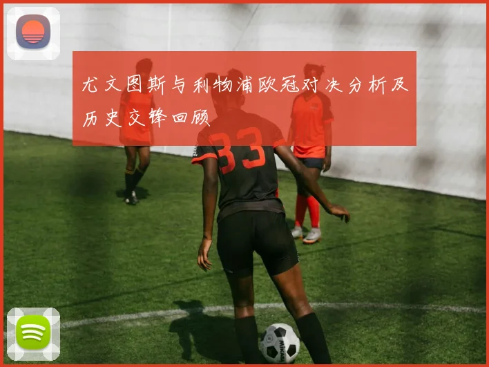 尤文图斯与利物浦欧冠对决分析及历史交锋回顾